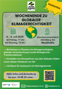 Plakat zur Veranstaltung „Wochenende zu globaler Klimagerechtigkeit“ vom 4.–6. Juli 2025 in der Alten Kachelofenfabrik in Neustrelitz. Angeboten werden Workshops, Austausch und Perspektiven aus dem Globalen Süden. Die Teilnahme ist kostenlos. Anmeldefrist ist der 18. Juni 2025. Kontakt: info@bundjugend-mv.de.